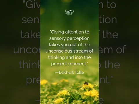 Giving attention to sensory perception takes you out of the unconscious stream of thinking