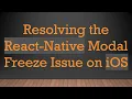 Resolving the React-Native Modal Freeze Issue on iOS