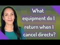 What equipment do I return when I cancel directv