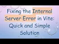 Fixing the Internal Server Error in Vite Quick and Simple Solution