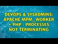DevOps SysAdmins Apache mpm - worker php processes not terminating 2 Solutions