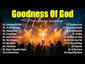 Lagu Goodness Of God, Top Praise And Worship Songs, Best Christian Music, Hillsong Worship Songs 2025