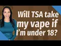 Will TSA take my vape if I m under 18