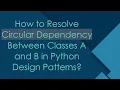 How to Resolve Circular Dependency Between Classes A and B in Python Design Patterns