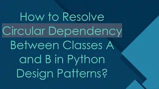 How to Resolve Circular Dependency Between Classes A and B in Python Design Patterns