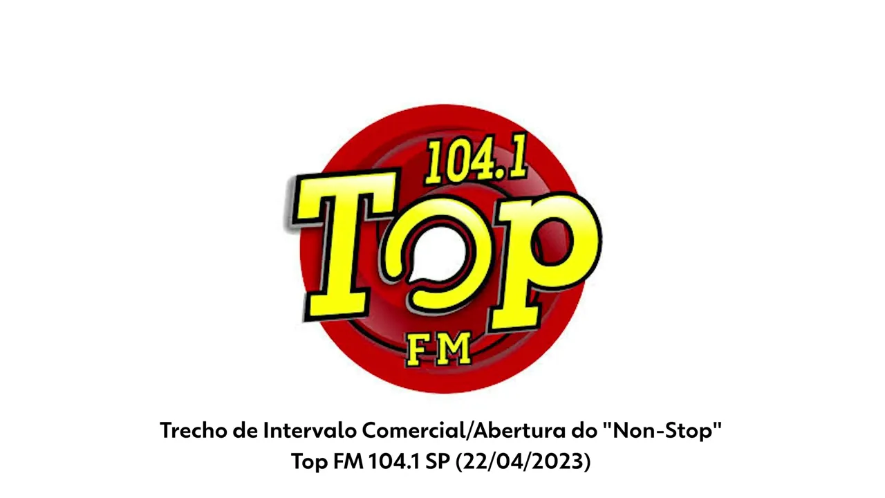 Trecho de Intervalo Comercial/Abertura do "Non-Stop" - Top FM 104.1 SP (22/04/2023)