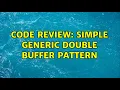 Code Review Simple generic double buffer pattern 3 Solutions