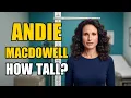 Andie MacDowell Height How Tall Is Andie MacDowell