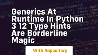 Generics at runtime in python 3 12 type hints are borderline magic