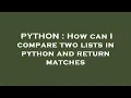 PYTHON How can I compare two lists in python and return matches