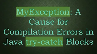 MyException A Cause for Compilation Errors in Java try-catch Blocks