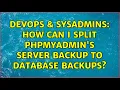 DevOps SysAdmins How can I split phpmyadmin s server backup to database backups 3 Solutions