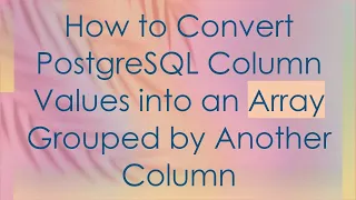 How to Convert PostgreSQL Column Values into an Array Grouped by Another Column
