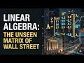 Linear Algebra The unseen matrix of Wall Street Decisions