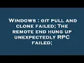 Windows git pull and clone failed The remote end hung up unexpectedly RPC failed
