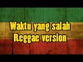 Waktu yang salah - Reggae version