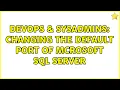 DevOps SysAdmins changing the default port of Mcrosoft SQL Server 2 Solutions