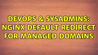 DevOps SysAdmins NGINX Default Redirect for Managed Domains 2 Solutions