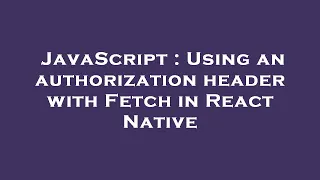 JavaScript Using an authorization header with Fetch in React Native