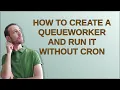 How to create a QueueWorker and run it without cron