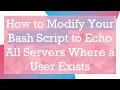 How to Modify Your Bash Script to Echo All Servers Where a User Exists