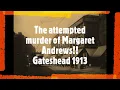 The attempted murder of Margaret Andrews Gateshead 1913