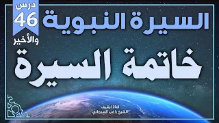 درس 46 والأخير خاتمة السيرة السيرة النبوية راغب السرجاني 