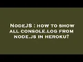 NodeJS how to show all console log from node js in heroku