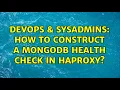DevOps SysAdmins How to construct a MongoDB Health Check in HAProxy 2 Solutions