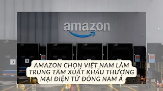Amazon chọn Việt Nam làm trung tâm xuất khẩu thương mại điện tử Đông Nam Á