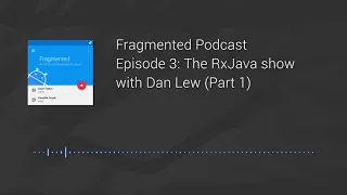 Fragmented Podcast Episode The RxJava show with Dan Lew Part 1