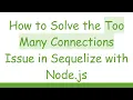 How to Solve the Too Many Connections Issue in Sequelize with Node js