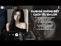 Download Lagu Chính Anh Đã Không Biết Cách Yêu Em Hot TikTok - Anh Đã Không Biết Cách Yêu Em Lofi- Lofi Hot TikTok