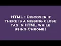 HTML Discover if there is a missing close tag in HTML while using Chrome