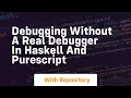 debugging without a real debugger in haskell and purescript