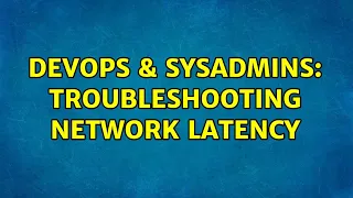DevOps SysAdmins Troubleshooting network latency 3 Solutions