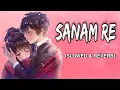 Download Lagu Sanam Re - Slowed and Reverb | Arijit Singh | Lofi | Mithoon