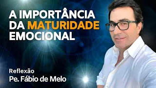 FATHER FÁBIO DE MELO - THE IMPORTANCE OF EMOTIONAL MATURITY - REFLECTION AND ADVICE