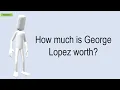 How Much Is George Lopez Worth