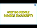 Why do people disable JavaScript 8 Solutions