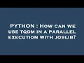 PYTHON How can we use tqdm in a parallel execution with joblib