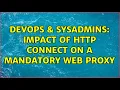 DevOps SysAdmins impact of HTTP CONNECT on a mandatory web proxy