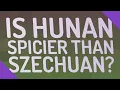 Is Hunan spicier than Szechuan