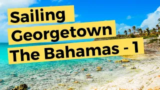 Sailing Georgetown The Bahamas – Part 1 of 2