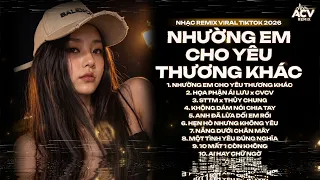 Rồi Sẽ Cố Quên Người Quên Hết Đi Từng Tháng Năm Remix TikTok - Nhường Em Cho Yêu Thương Khác Remix