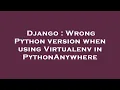 Django Wrong Python version when using Virtualenv in PythonAnywhere