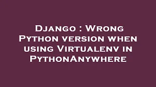 Django Wrong Python version when using Virtualenv in PythonAnywhere