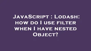 JavaScript Lodash how do I use filter when I have nested Object