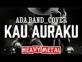 Download Lagu 🎵Ada band_Kau auraku(cover heavy metal🤘) 