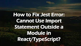 How to Fix Jest Error Cannot Use Import Statement Outside a Module in